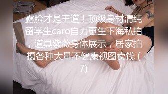 露脸才是王道！顶级身材清纯留学生caro自力更生下海私拍，道具紫薇身体展示，居家拍摄各种大量不健康视图卖钱 (7)