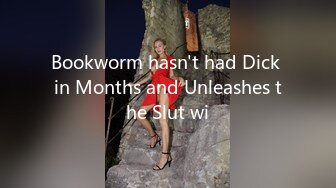 Bookworm hasn't had Dick in Months and Unleashes the Slut wi