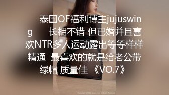 ❤️泰国OF福利博主jujuswing❤️ 长相不错 但已婚并且喜欢NTR多人运动露出等等样样精通  最喜欢的就是给老公带绿帽 质量佳 《VO.7》