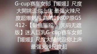 G-cup赛车女郎『媛媛』尺度大開挑逗你上床 最强火辣尺度超爆魅惑 高清1080P原G5412-【最強腦殺❤️无码无遮版】迷人巨乳G-cup赛车女郎『媛媛』尺度大開挑逗你上床 最强火辣尺度超