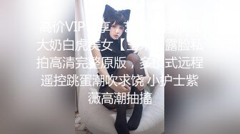 高价VIP专享，艺校身材顶级大奶白虎美女【玉米】露脸私拍高清完整原版，多模式远程遥控跳蛋潮吹求饶 小护士紫薇高潮抽搐