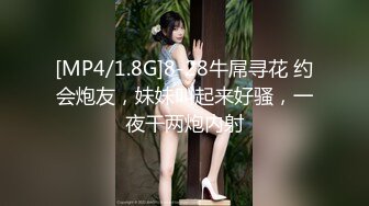 [MP4/1.8G]8-28牛屌寻花 约会炮友，妹妹叫起来好骚，一夜干两炮内射