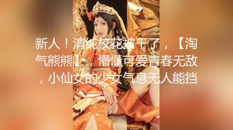 新人！清纯校花被干了，【淘气熊熊】，懵懂可爱青春无敌，小仙女的少女气息无人能挡