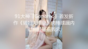 91大神『Goporno』首发新作《骚妇大甩卖》肉棒蹂躏内射高颜骚逼贱穴