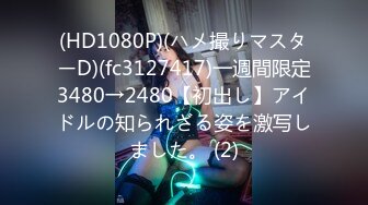 (HD1080P)(ハメ撮りマスターD)(fc3127417)一週間限定3480→2480【初出し】アイドルの知られざる姿を激写しました。 (2)