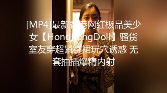 [MP4]最新香港网红极品美少女【HongKongDoll】骚货室友穿超紧身裙玩穴诱惑 无套抽插爆精内射