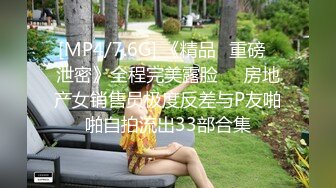 [MP4/7.6G] 《精品✅重磅✅泄密》全程完美露脸❤️房地产女销售员极度反差与P友啪啪自拍流出33部合集