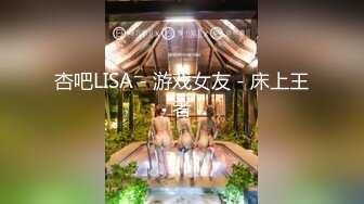 杏吧LISA - 游戏女友 - 床上王者