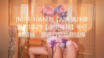 [MP4/466MB]【AI高清2K修复】10.29【小宝寻花】牛仔裤萌妹，舔弄口交抽插猛操