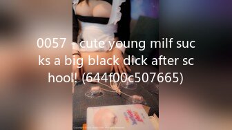 0057 - cute young milf sucks a big black dick after school! (644f00c507665)