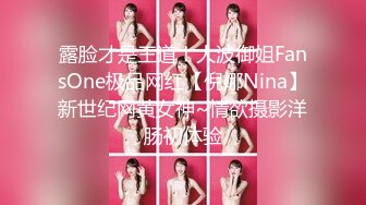 露脸才是王道！大波御姐FansOne极品网红【倪娜Nina】新世纪网黄女神~情欲摄影洋肠初体验