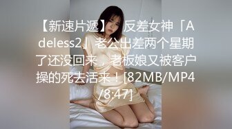 【新速片遞】 ✨反差女神「Adeless2」老公出差两个星期了还没回来，老板娘又被客户操的死去活来！[82MB/MP4/8:47]