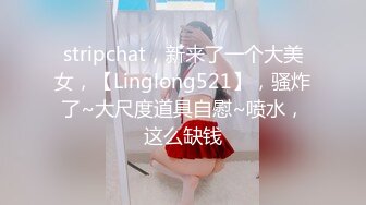 stripchat，新来了一个大美女，【Linglong521】，骚炸了~大尺度道具自慰~喷水，这么缺钱